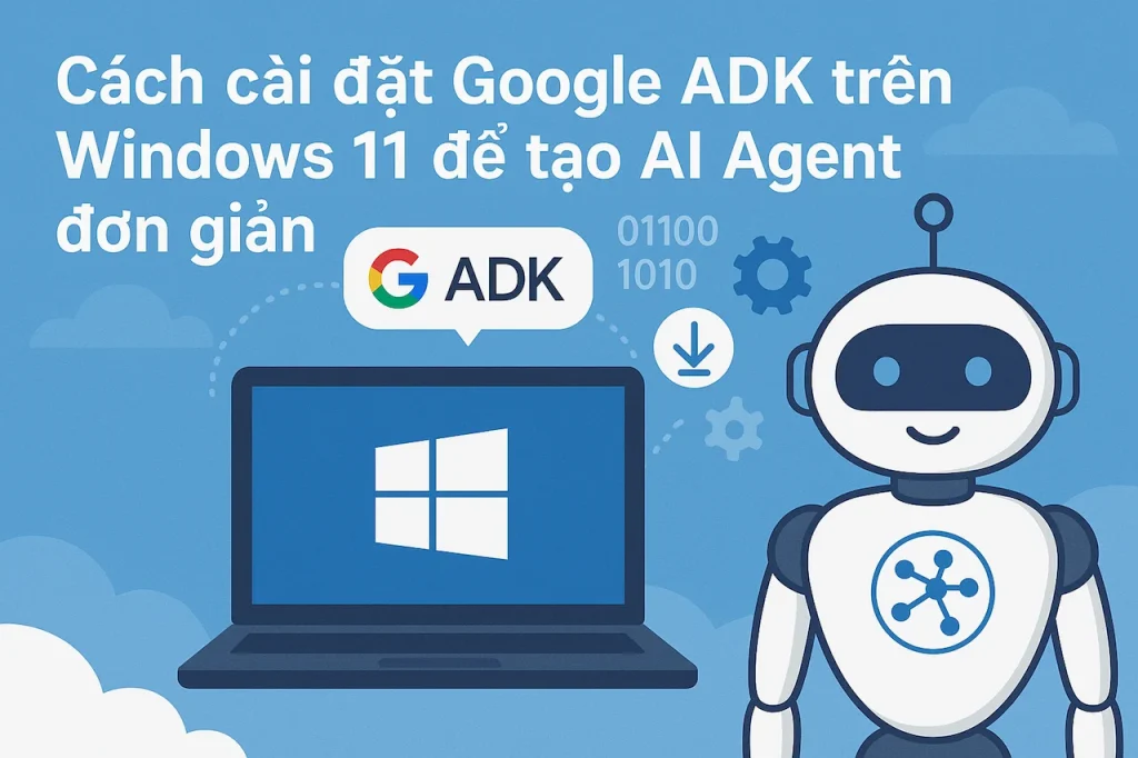 Cách cài đặt Google ADK trên Windows 11 để tạo AI Agent đơn giản