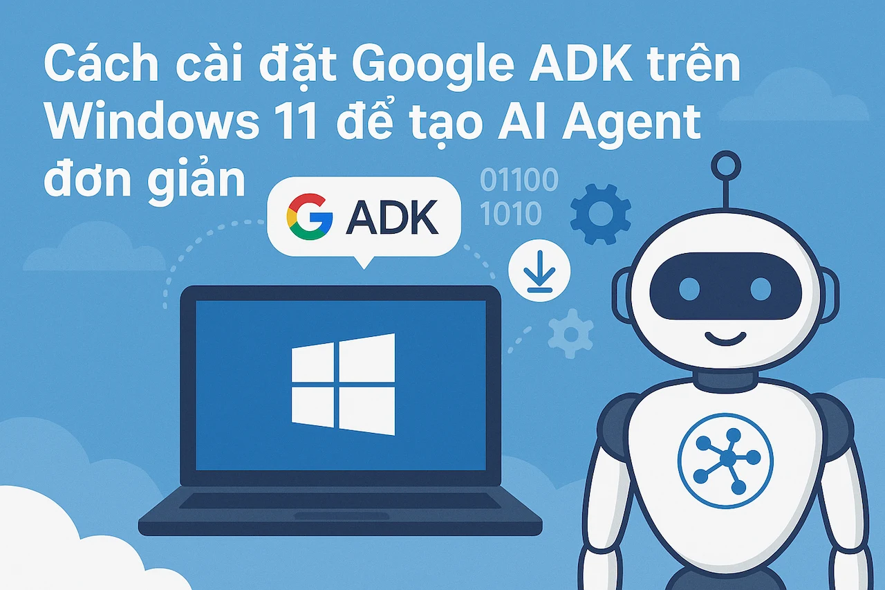Cách cài đặt Google ADK trên Windows 11 để tạo AI Agent đơn giản