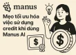 Mẹo tối ưu hóa việc sử dụng credit khi dùng Manus AI