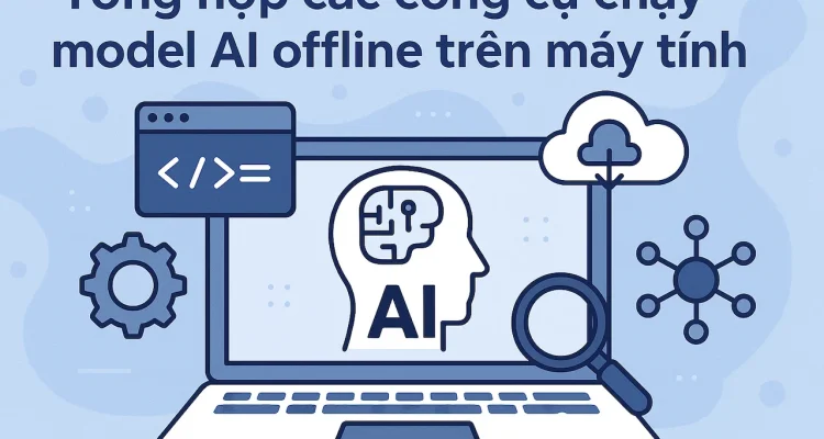 Tổng hợp các công cụ hỗ trợ chạy Model AI Offline tốt nhất hiện nay