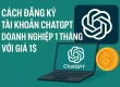 Cách đăng ký tài khoản ChatGPT doanh nghiệp 1 tháng với giá 1$