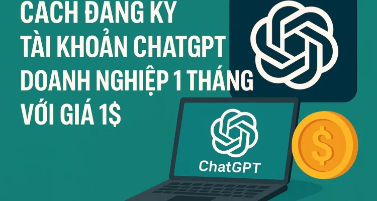 Cách đăng ký tài khoản ChatGPT doanh nghiệp 1 tháng với giá 1$